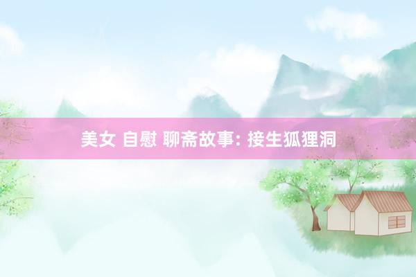 美女 自慰 聊斋故事: 接生狐狸洞