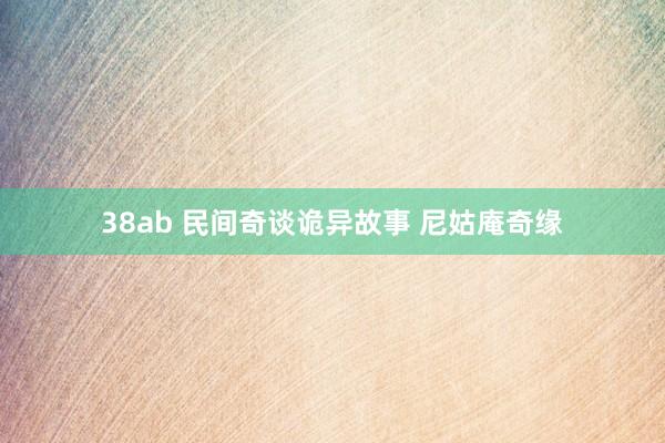 38ab 民间奇谈诡异故事 尼姑庵奇缘