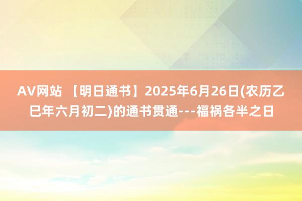 AV网站 【明日通书】2025年6月26日(农历乙巳年六月初二)的通书贯通---福祸各半之日