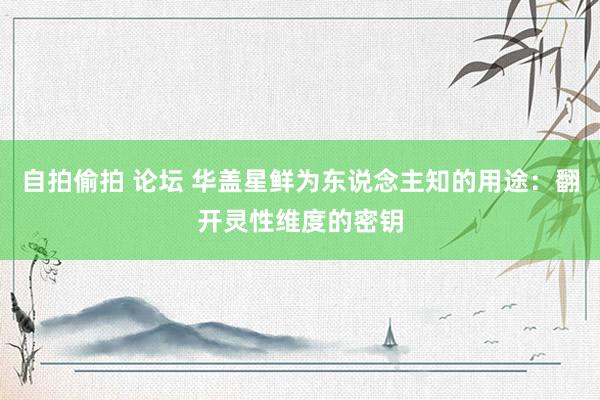 自拍偷拍 论坛 华盖星鲜为东说念主知的用途：翻开灵性维度的密钥